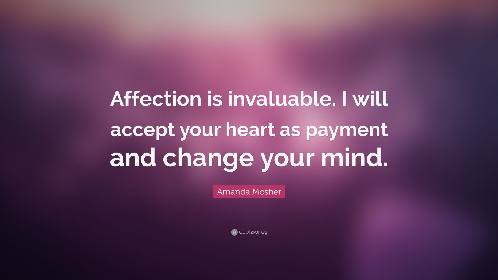 Amanda Mosher Quote: “Affection is invaluable. I will accept your heart ...