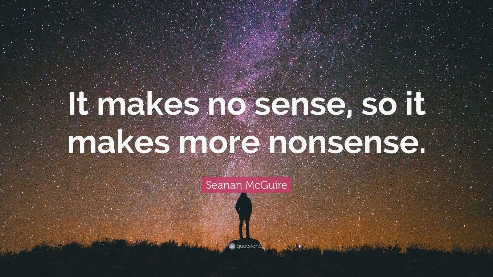 Seanan McGuire Quote: “It makes no sense, so it makes more nonsense.”