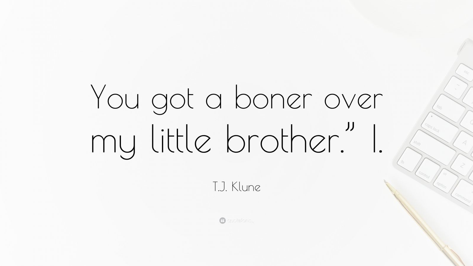 t-j-klune-quote-you-got-a-boner-over-my-little-brother-i