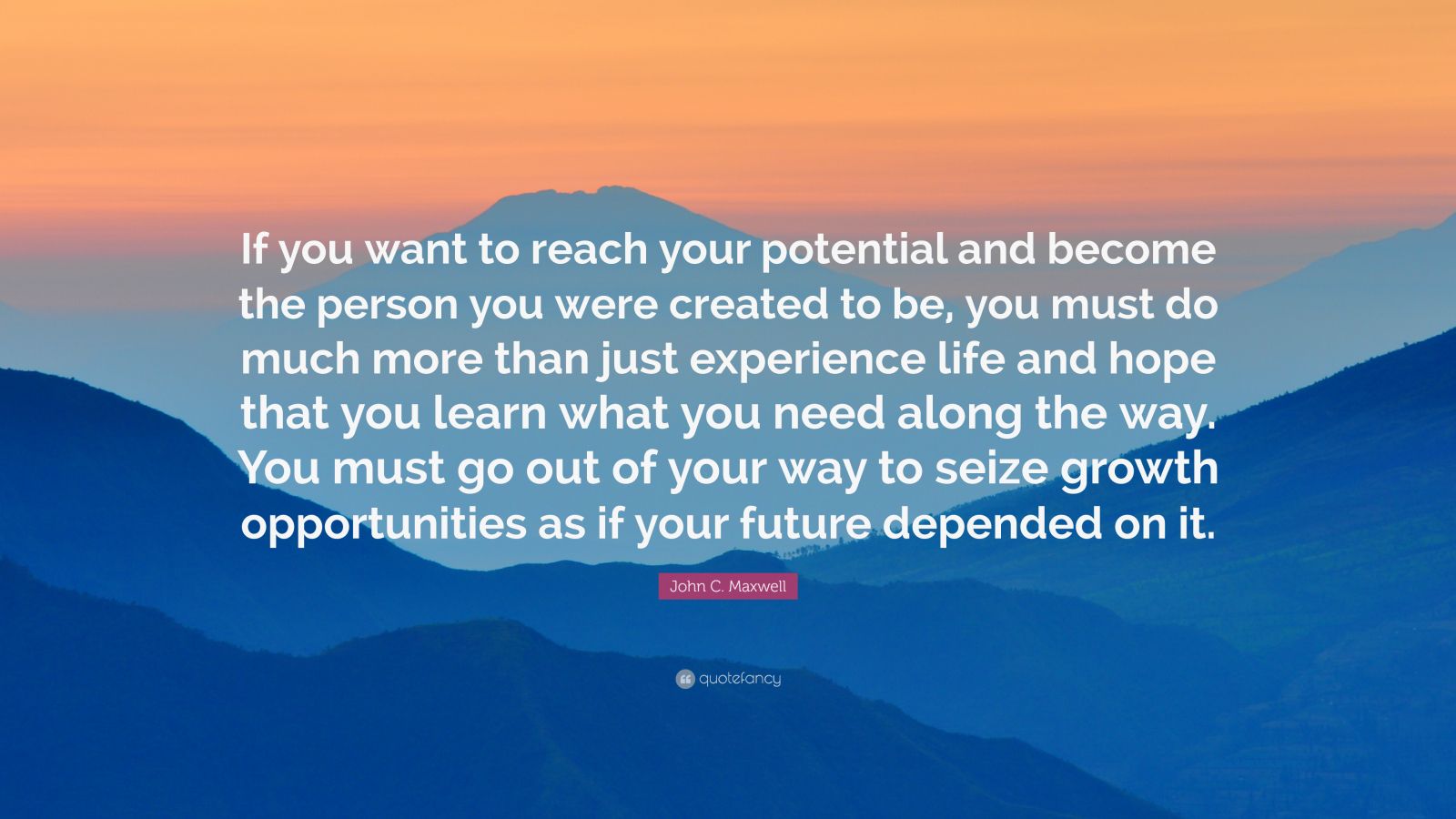 John C. Maxwell Quote: “If you want to reach your potential and become ...