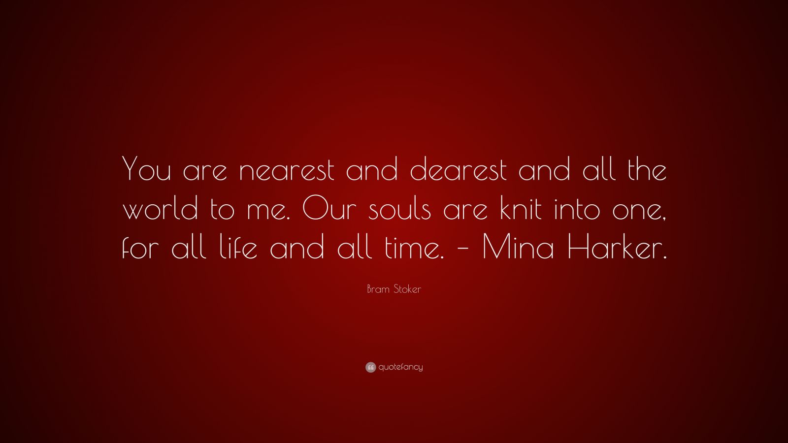 Bram Stoker Quote: “You are nearest and dearest and all the world to me.  Our souls are knit into one, for all life and all time. – Mina Hark...”