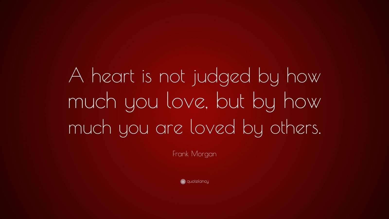 Frank Morgan Quote: “A heart is not judged by how much you love, but by ...