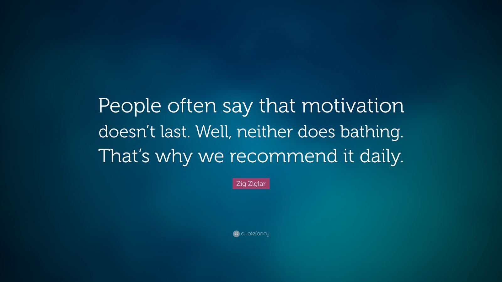 Zig Ziglar Quote: “People often say that motivation doesn’t last. Well