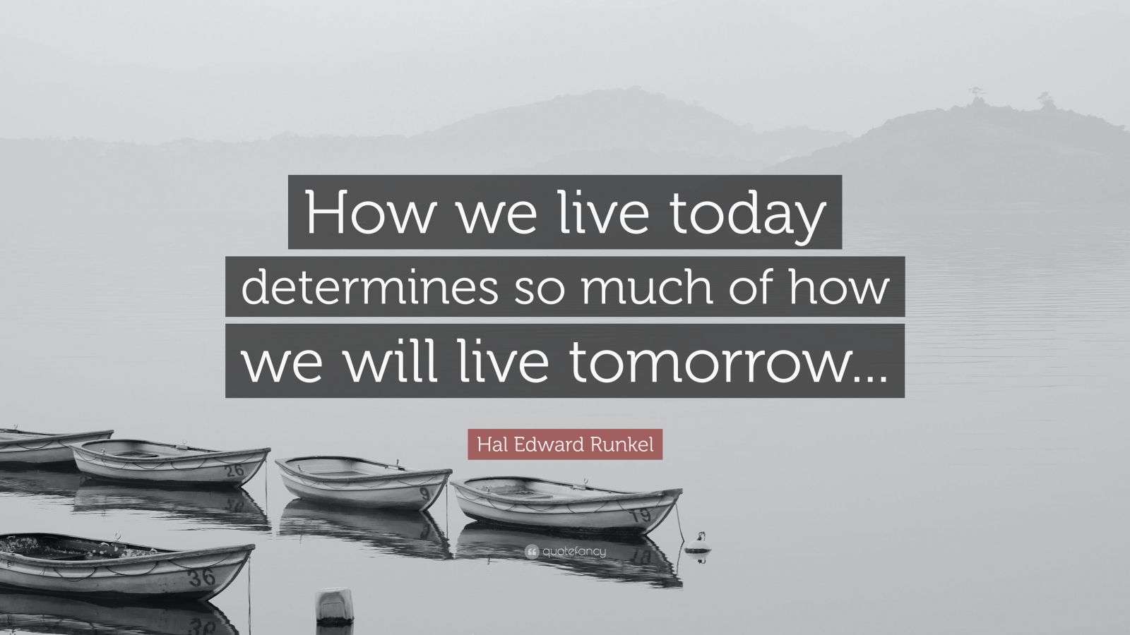 Hal Edwards Hal Edward Runkel Quote: “How we live today determines so much of how ...