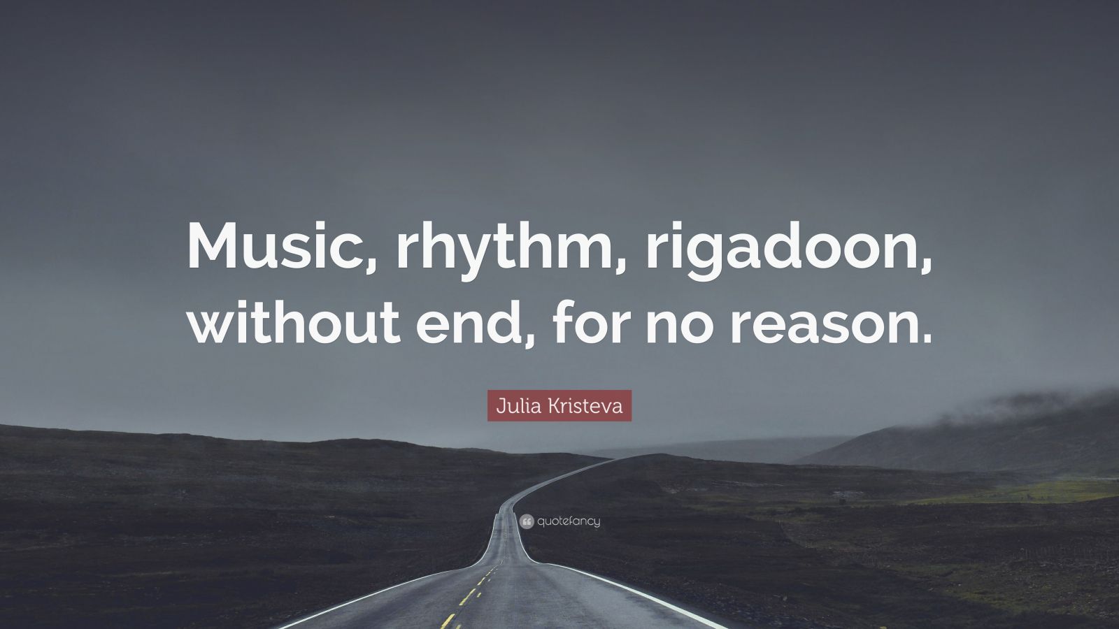 Julia Kristeva Quote: “Music, rhythm, rigadoon, without end, for no ...