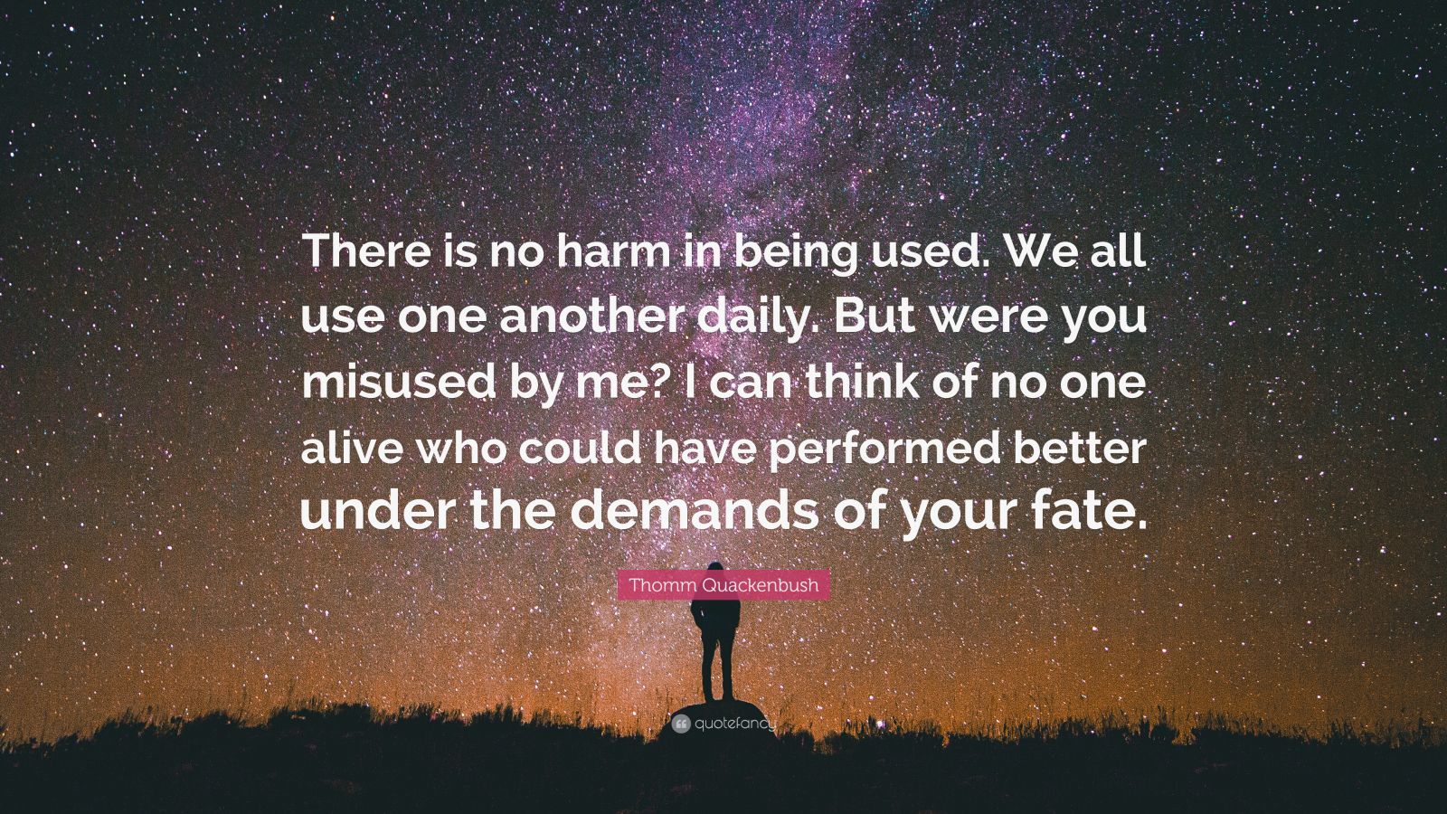 Thomm Quackenbush Quote: “There is no harm in being used. We all use ...