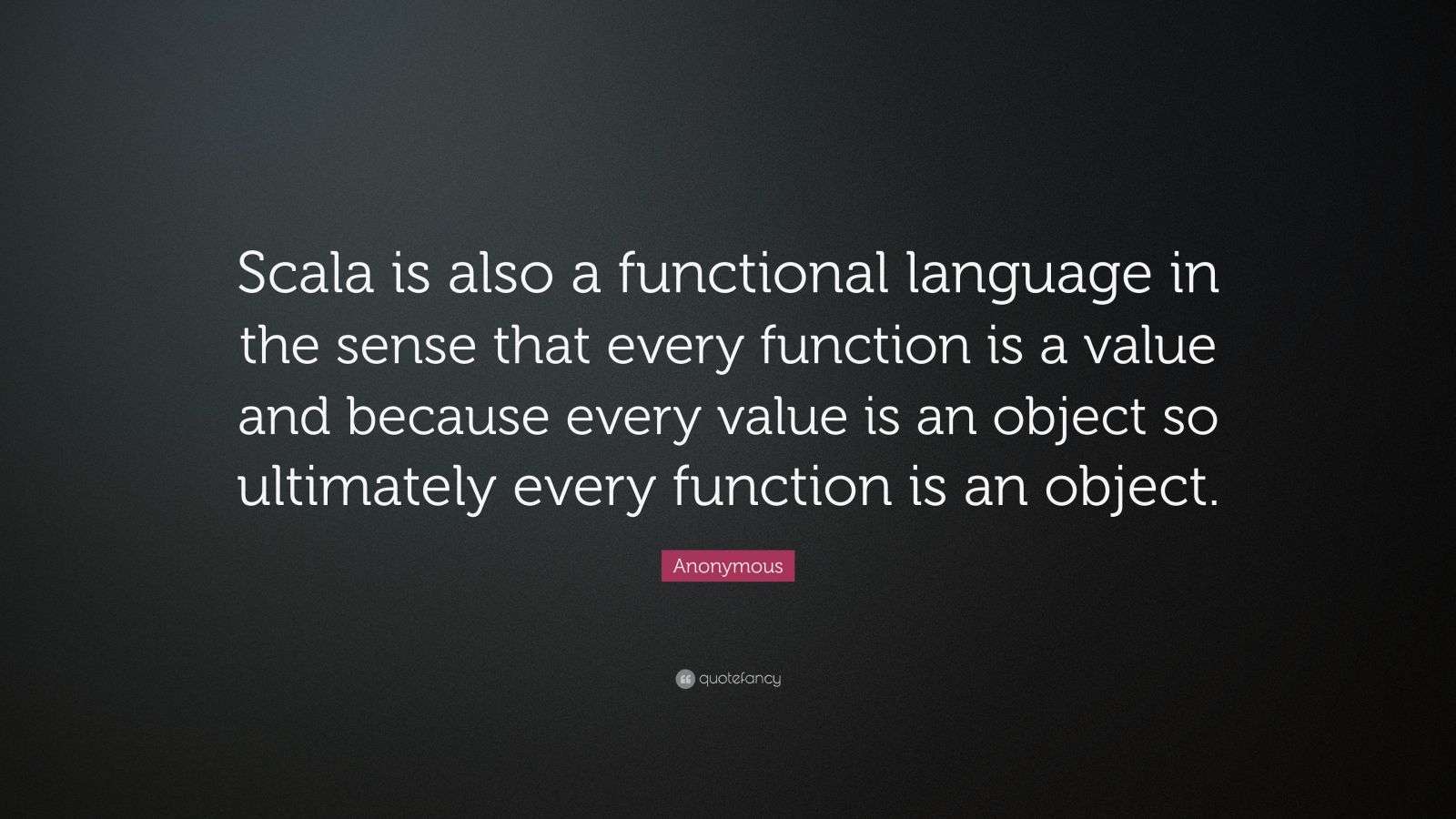 Anonymous Quote: “Scala is also a functional language in the sense that ...
