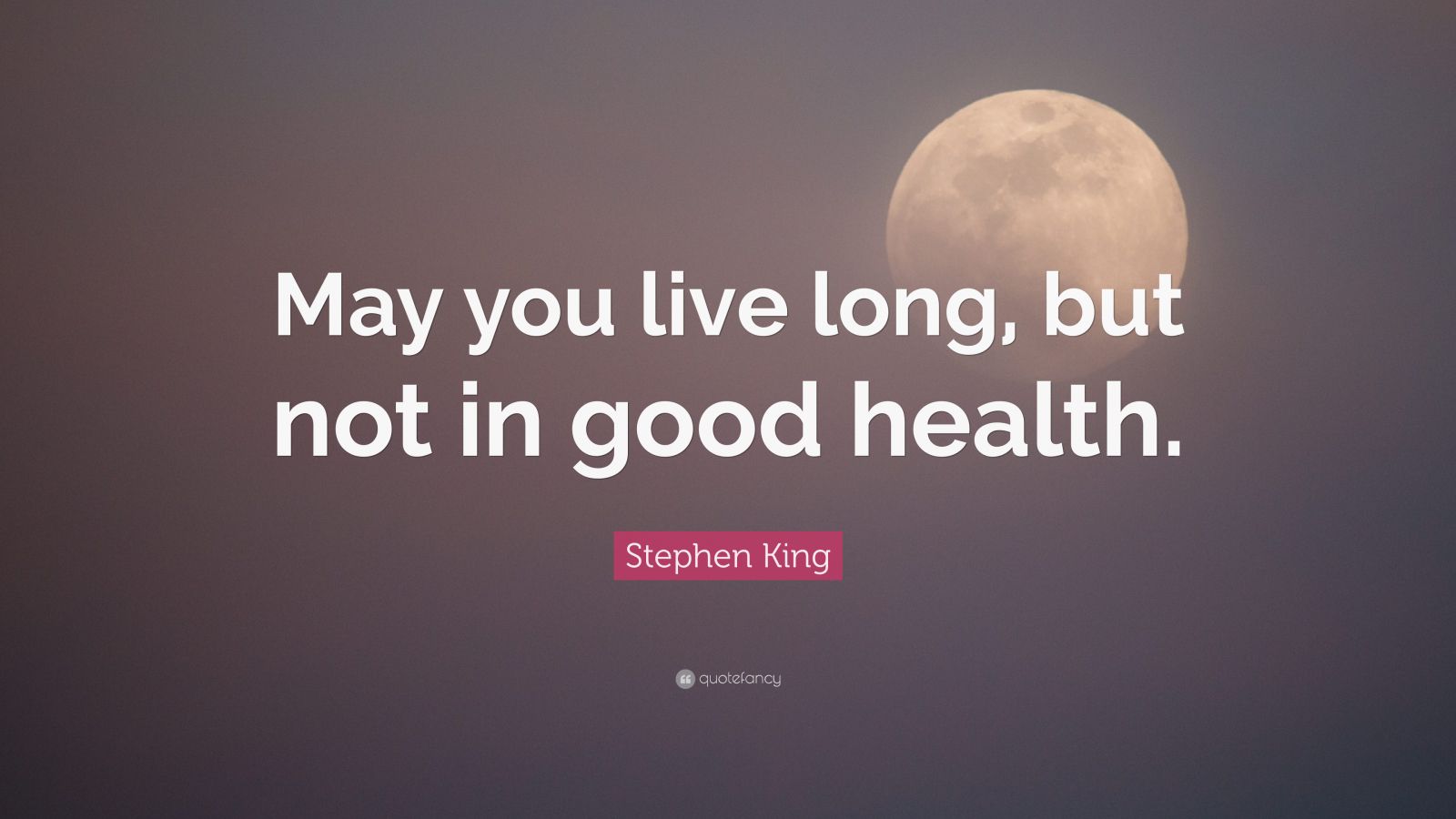 stephen-king-quote-may-you-live-long-but-not-in-good-health