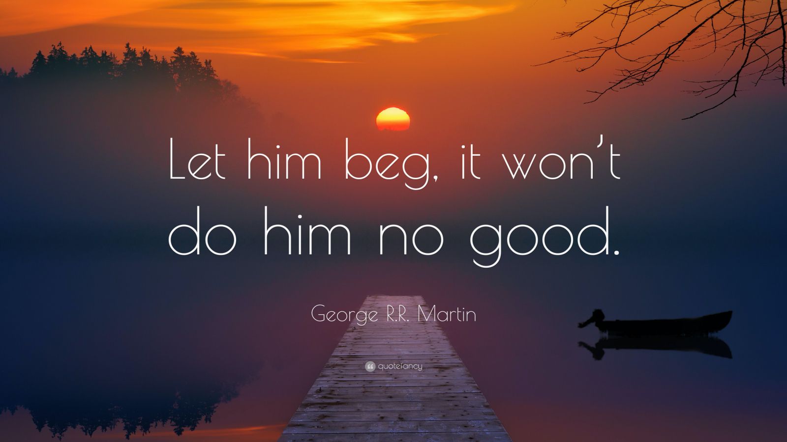 george-r-r-martin-quote-let-him-beg-it-won-t-do-him-no-good