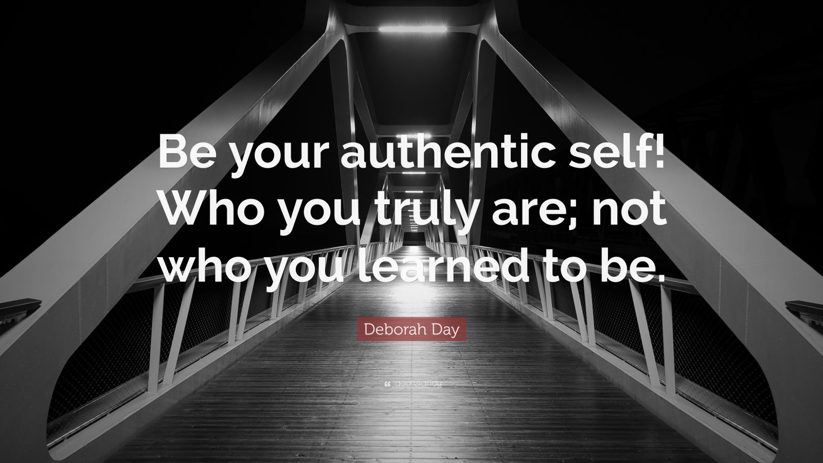 Deborah Day Quote: “Be your authentic self! Who you truly are; not who ...