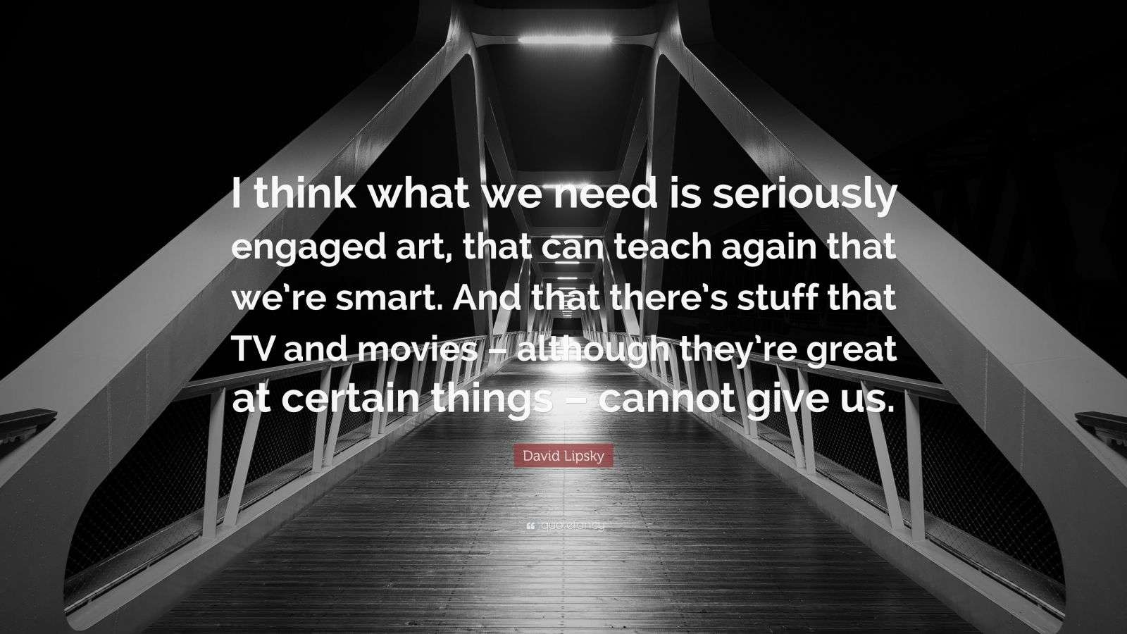 David Lipsky Quote “I think what we need is seriously engaged art