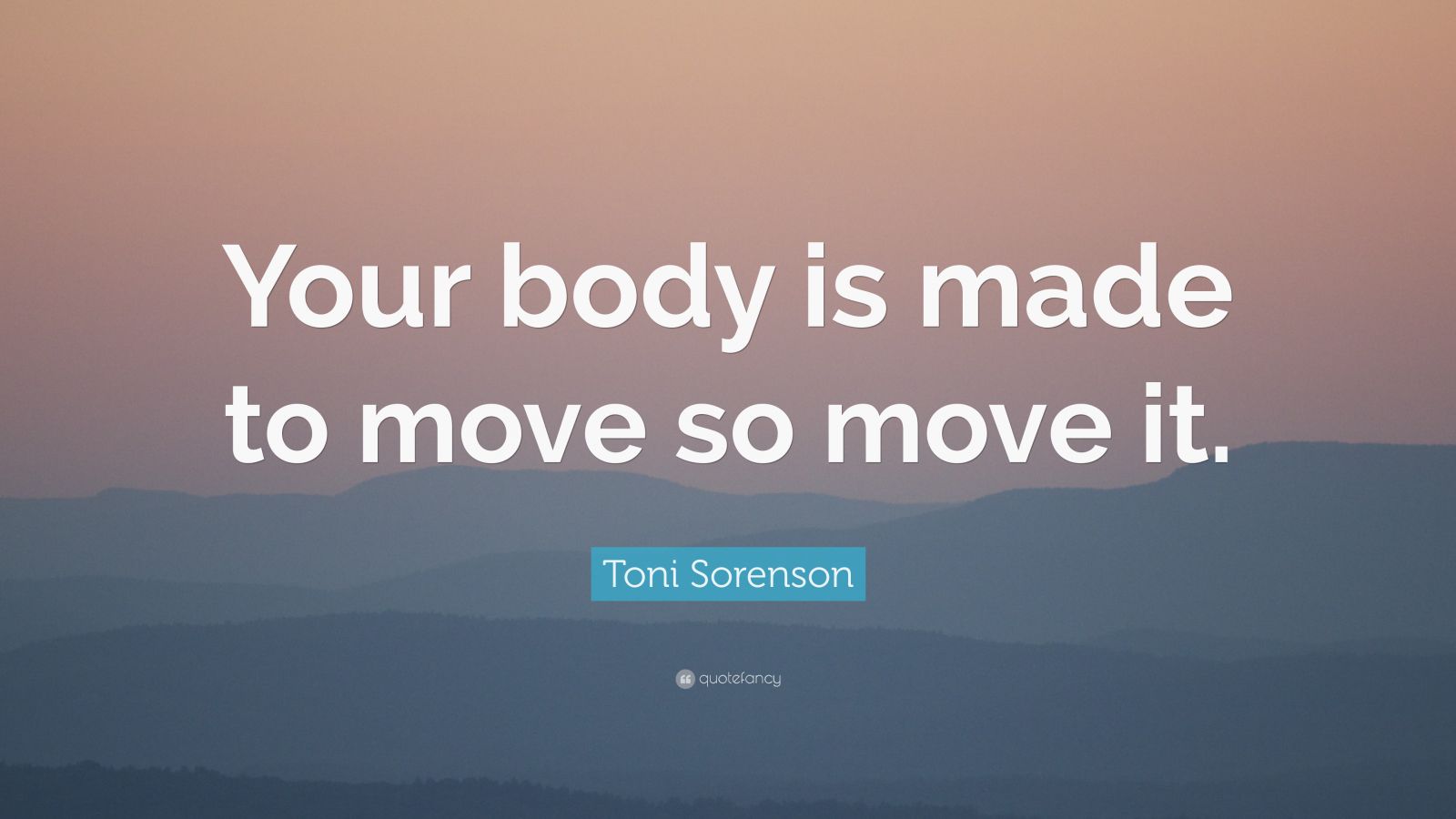 Toni Sorenson Quote: “Your body is made to move so move it.”