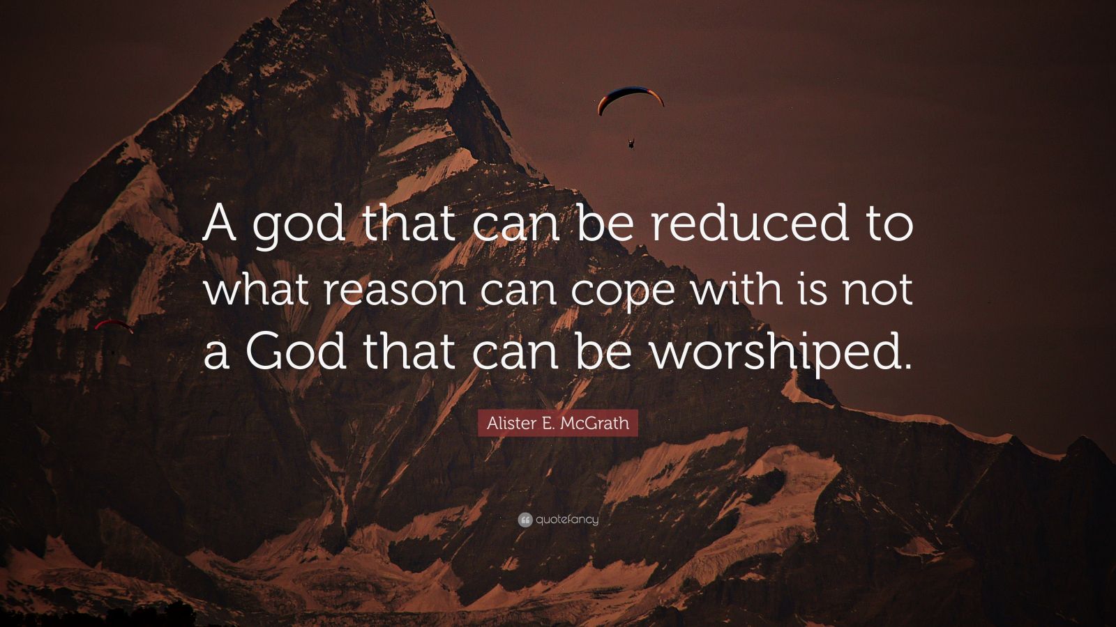 Alister E. McGrath Quote: “A god that can be reduced to what reason can ...