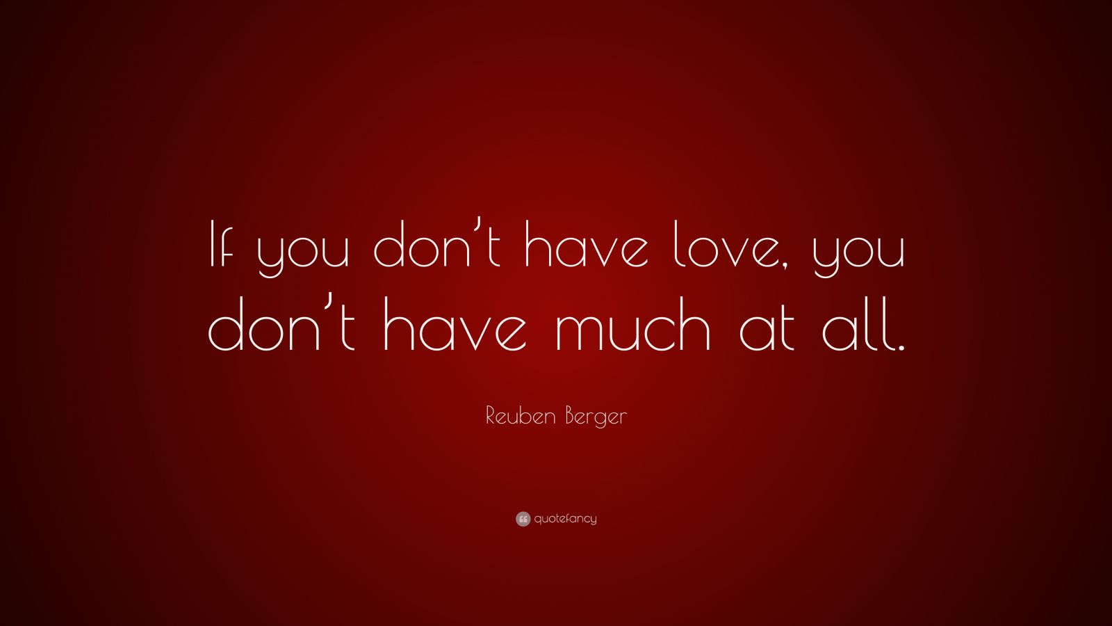 Reuben Berger Quote: “If you don’t have love, you don’t have much at all.”