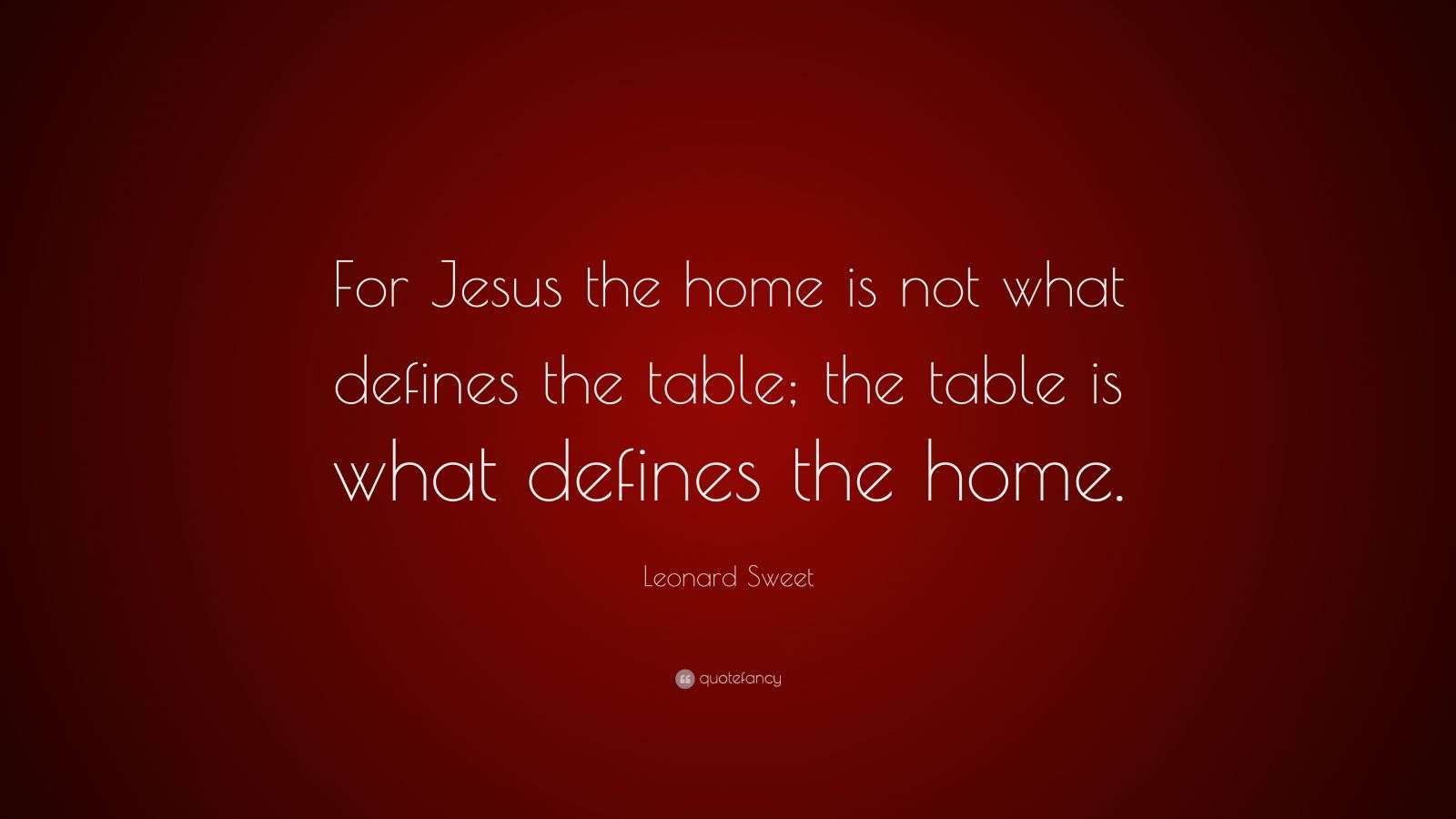 Leonard Sweet Quote “For Jesus the home is not what defines the table