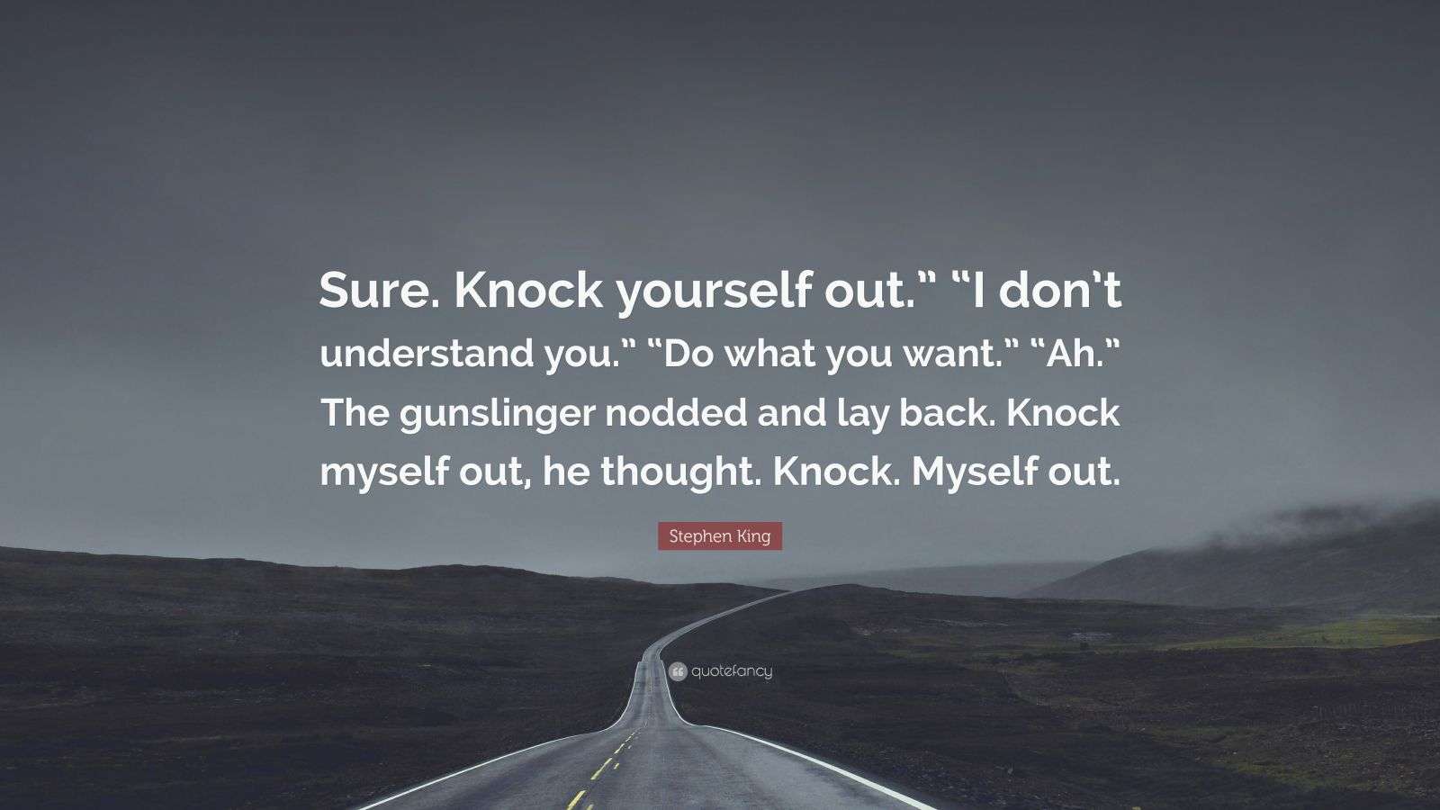 Stephen King Quote “Sure. Knock yourself out.” “I don’t understand you