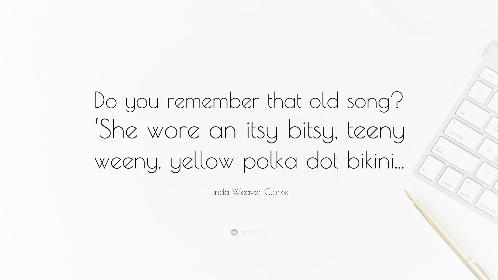 Linda Weaver Clarke Quote: “Do you remember that old song? 'She wore an  itsy bitsy, teeny weeny, yellow polka dot bikini...”