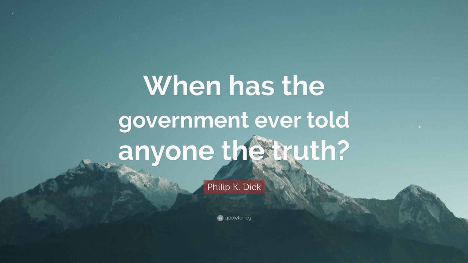 Philip K Dick Quote “when Has The Government Ever Told Anyone The Truth”