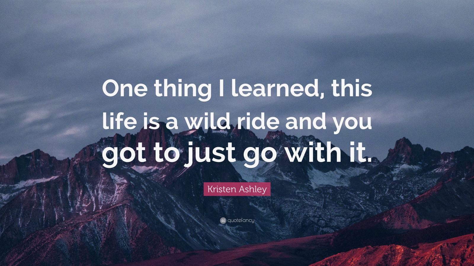 Kristen Ashley Quote: “One thing I learned, this life is a wild ride ...