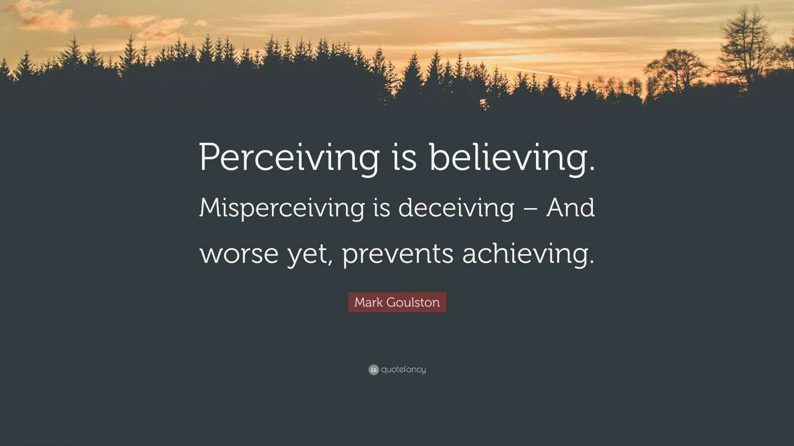 Mark Goulston Quote “Perceiving is believing. Misperceiving is