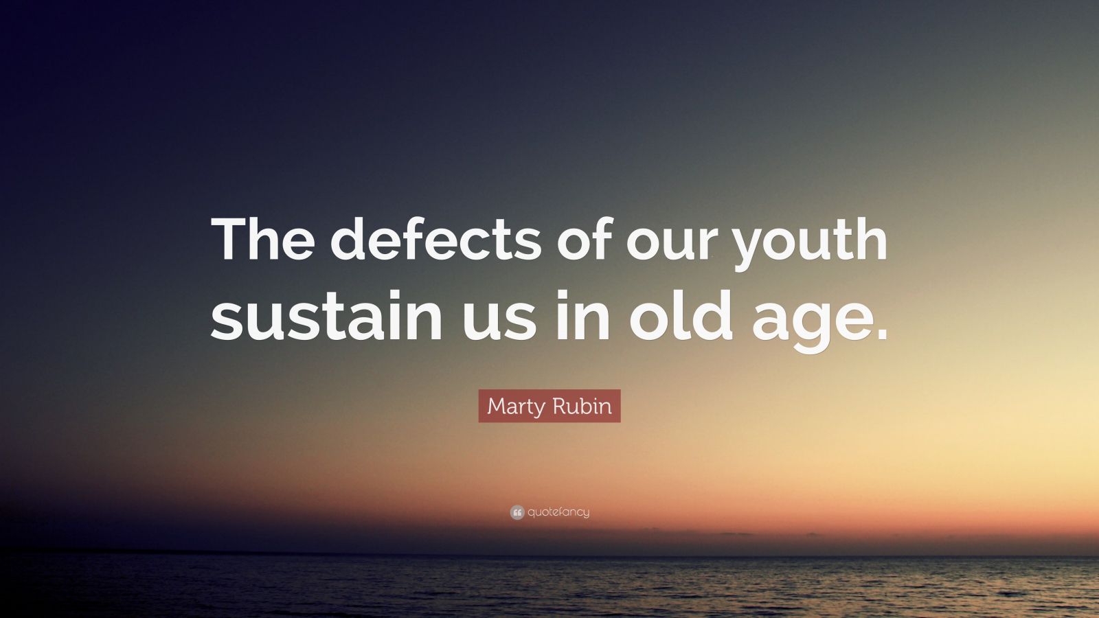 Marty Rubin Quote: “The defects of our youth sustain us in old age.”