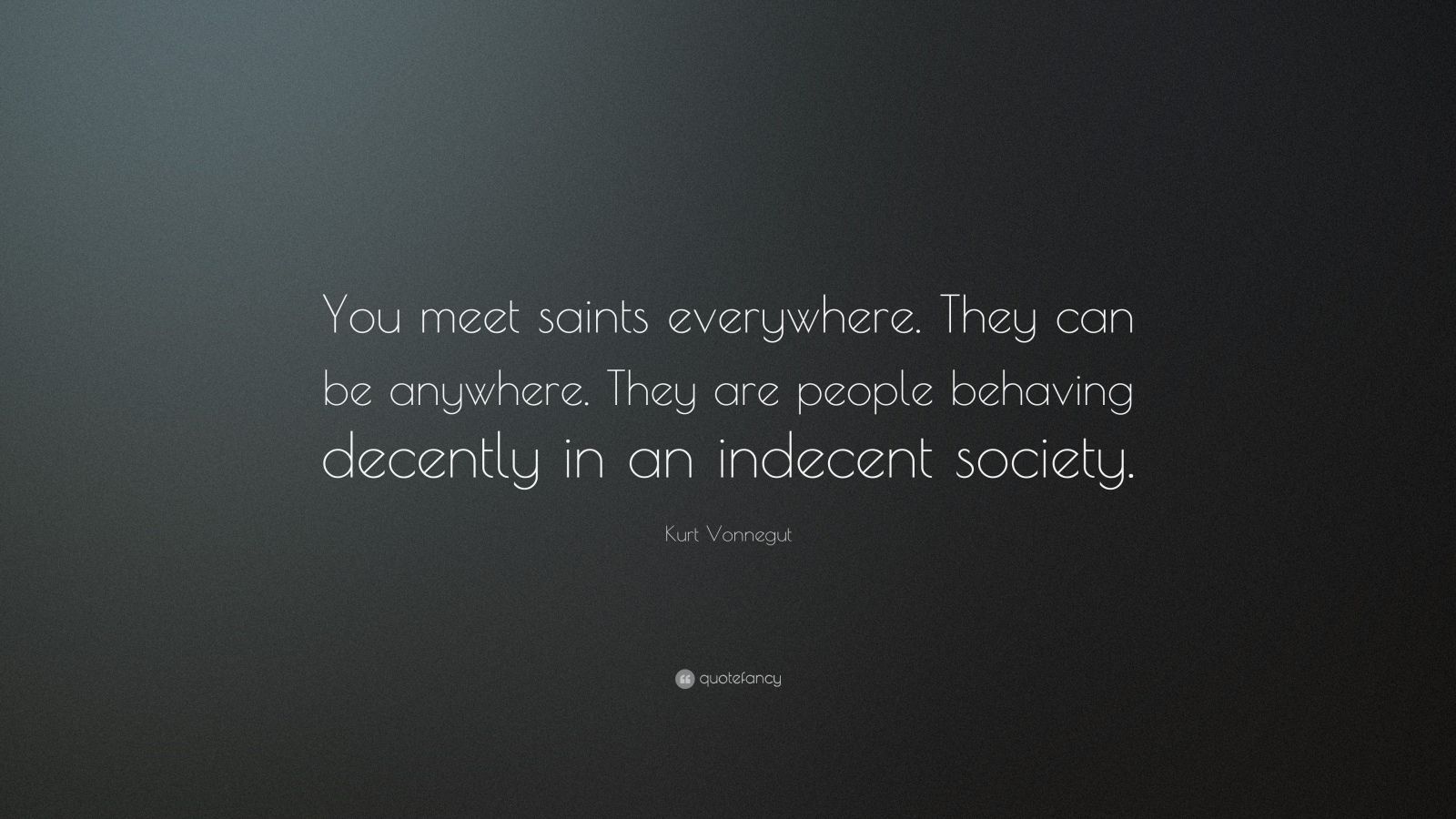 Kurt Vonnegut Quote: “You meet saints everywhere. They can be anywhere ...