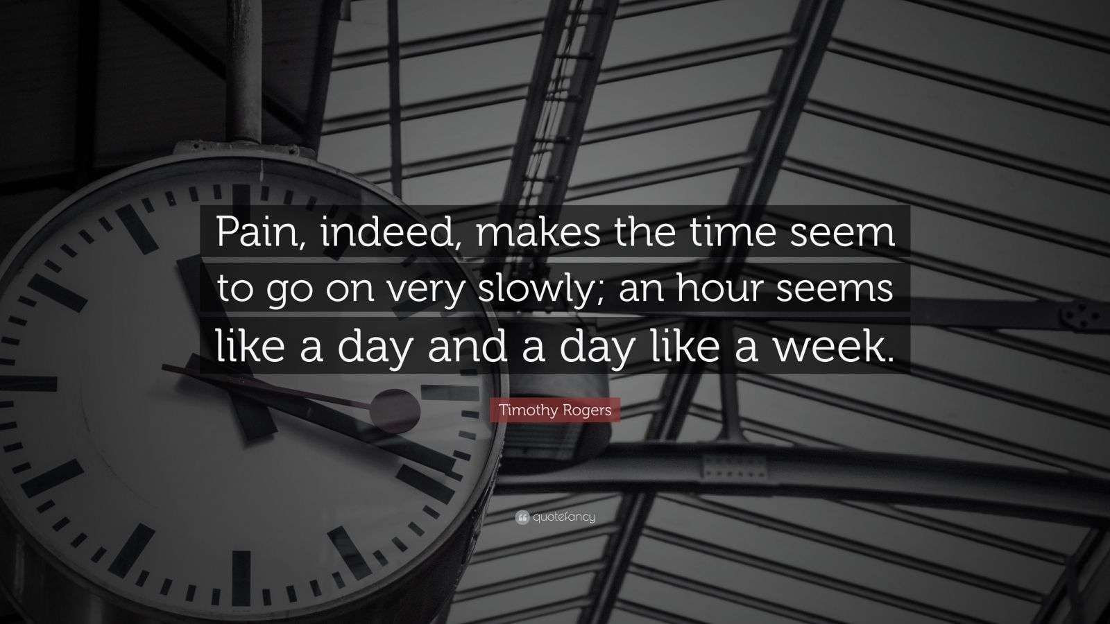 Timothy Rogers Quote “Pain, indeed, makes the time seem to go on very