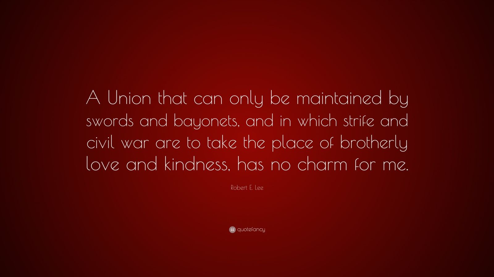 Robert E. Lee Quote “A Union that can only be maintained by swords and
