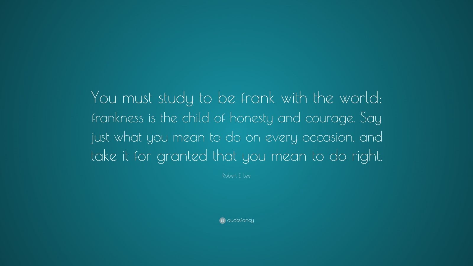 Robert E. Lee Quote: “You must study to be frank with the world ...