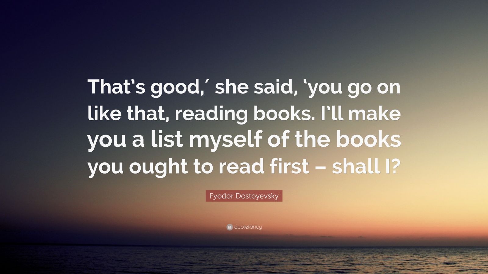 Fyodor Dostoyevsky Quote: “That’s good,′ she said, ‘you go on like that ...