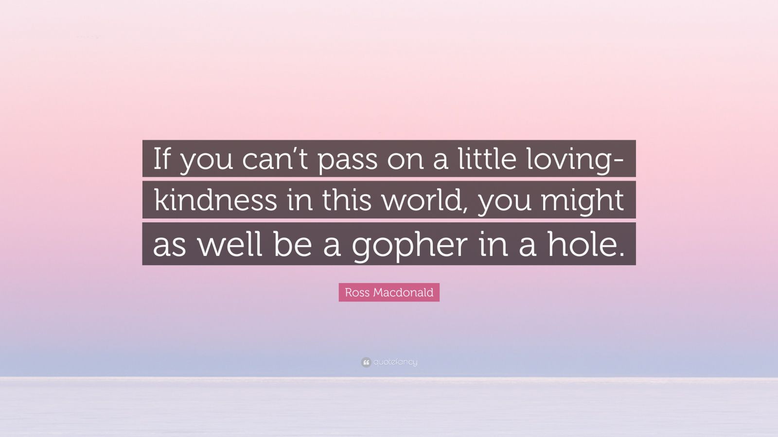 ross-macdonald-quote-if-you-can-t-pass-on-a-little-loving-kindness-in