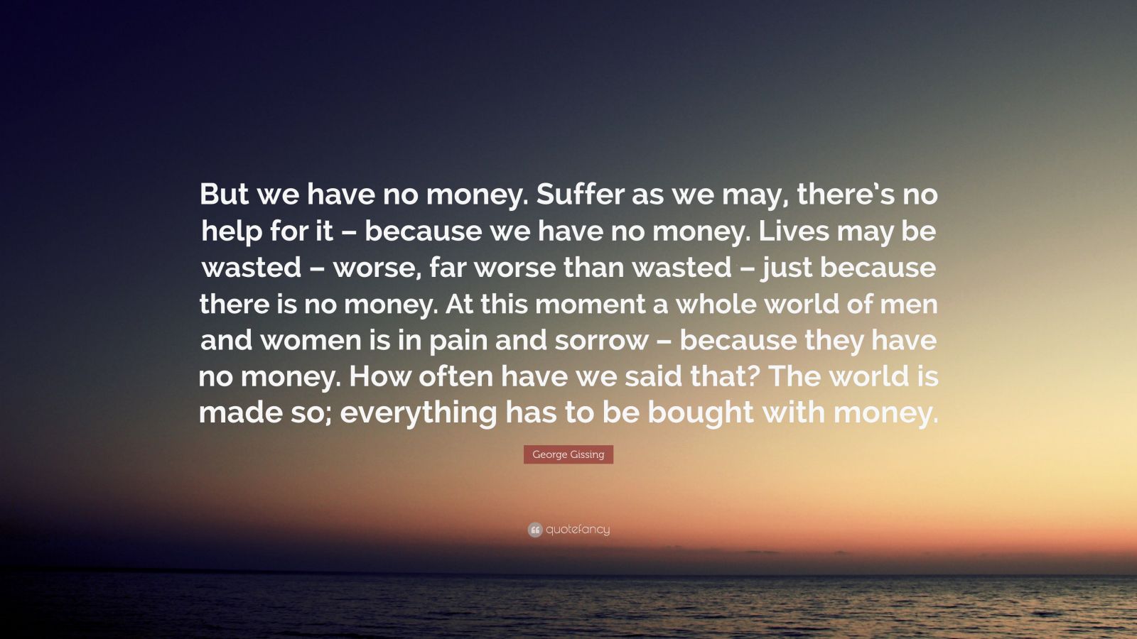 George Gissing Quote: “But We Have No Money. Suffer As We May, There’s ...