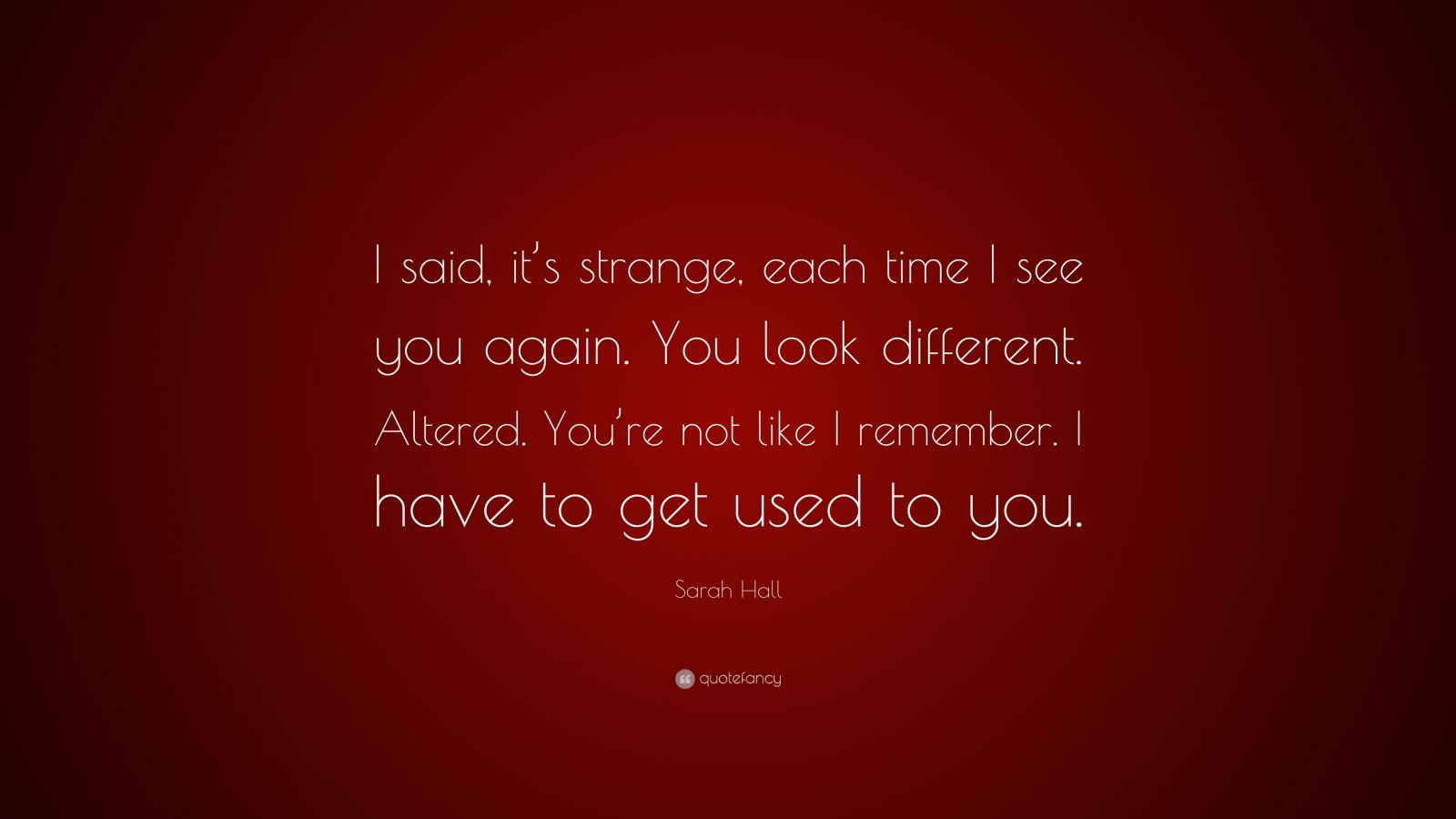 Sarah Hall Quote: “I said, it’s strange, each time I see you again. You ...