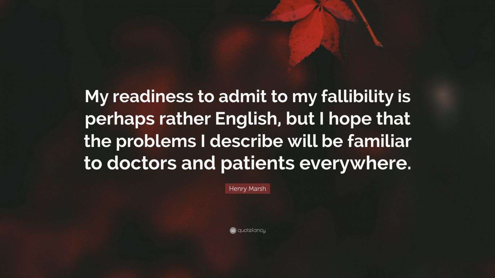 Henry Marsh Quote: “My readiness to admit to my fallibility is perhaps ...
