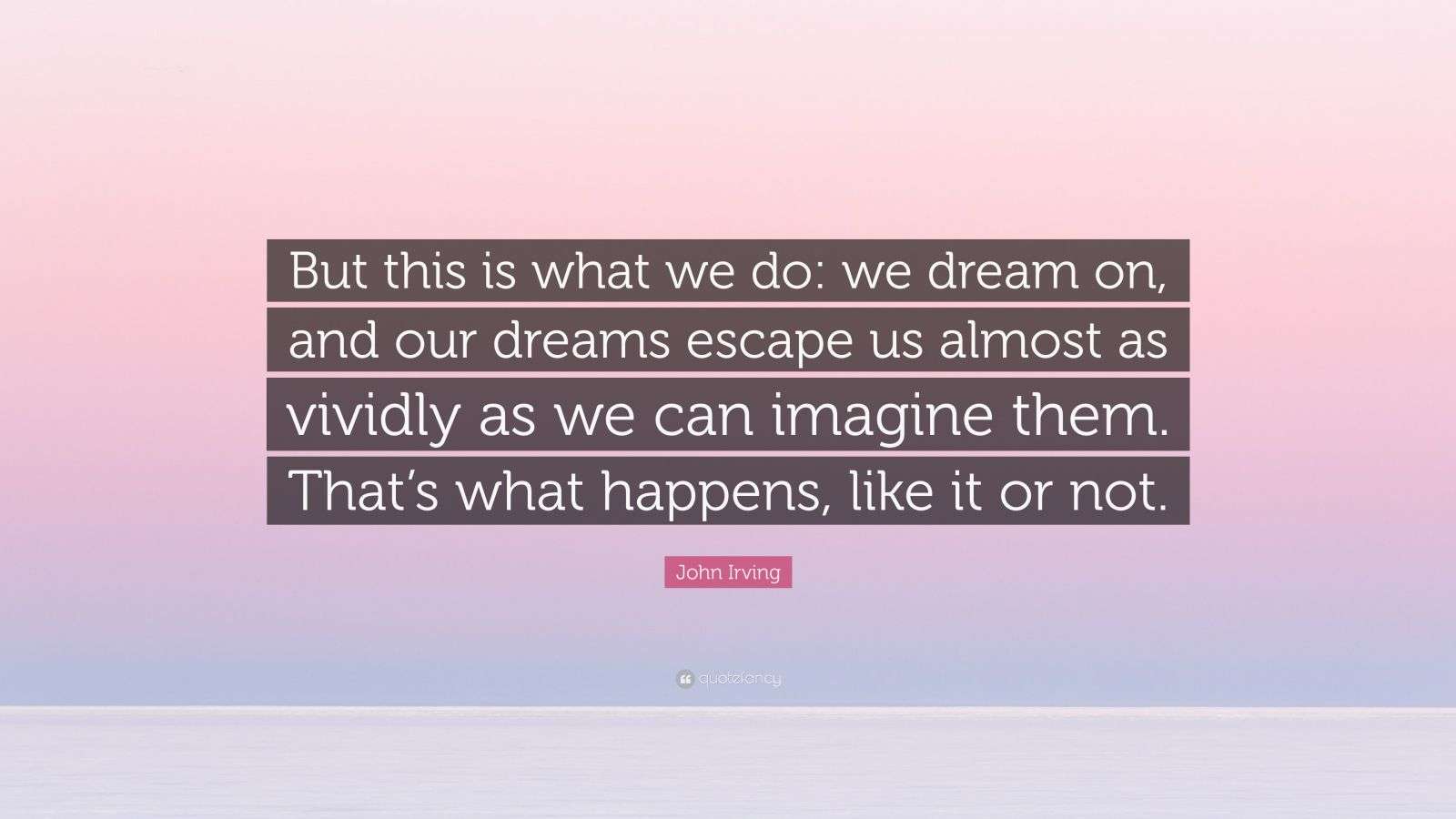 John Irving Quote “But this is what we do we dream on, and our dreams
