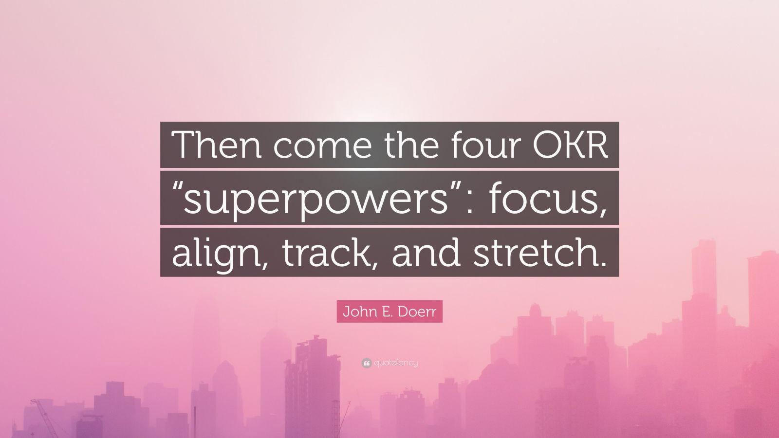 John E. Doerr Quote: “Then come the four OKR “superpowers”: focus