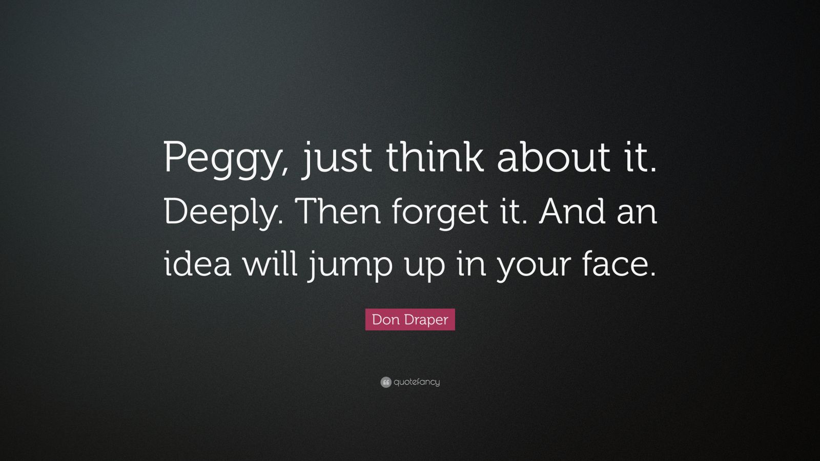 6860238 Don Draper Quote Peggy Just Think About It Deeply Then Forget It 