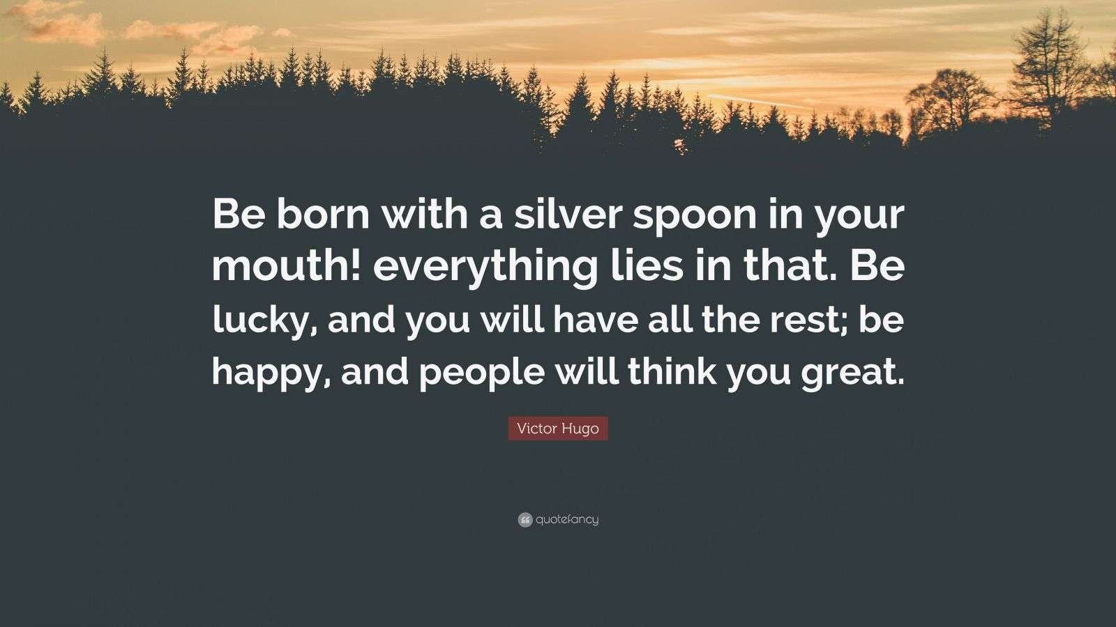 Victor Hugo Quote “Be born with a silver spoon in your mouth