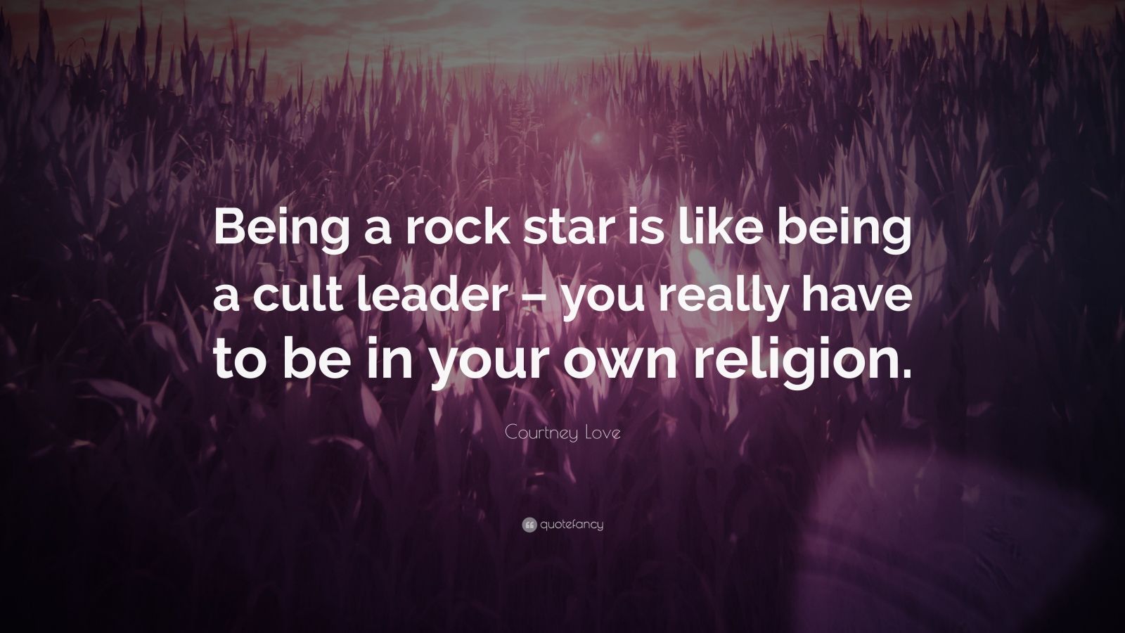Courtney Love Quote “Being a rock star is like being a cult leader –