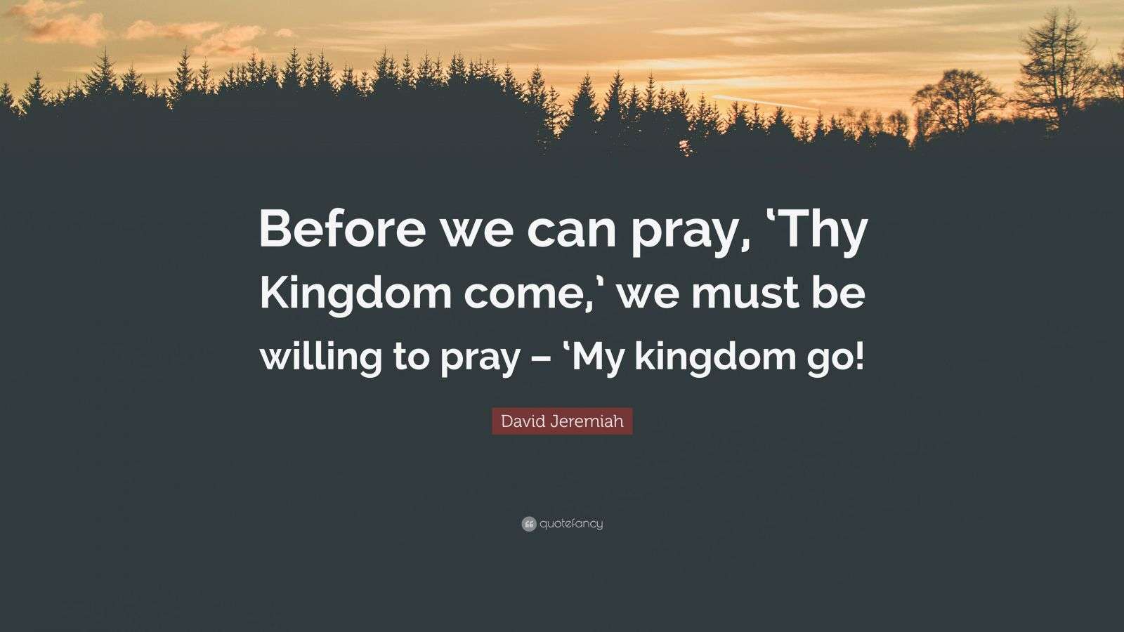 David Jeremiah Quote “Before we can pray, ‘Thy Kingdom come,’ we must