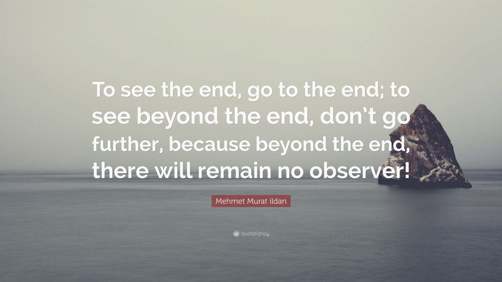 Mehmet Murat ildan Quote: “To see the end, go to the end; to see beyond ...