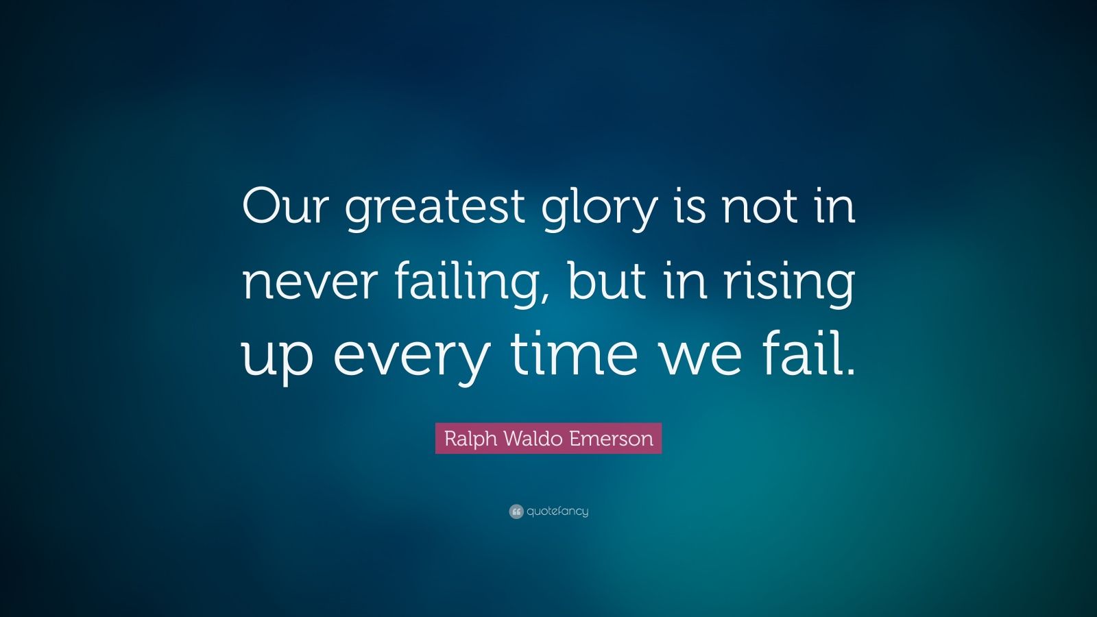 Ralph Waldo Emerson Quote: “Our greatest glory is not in never failing ...