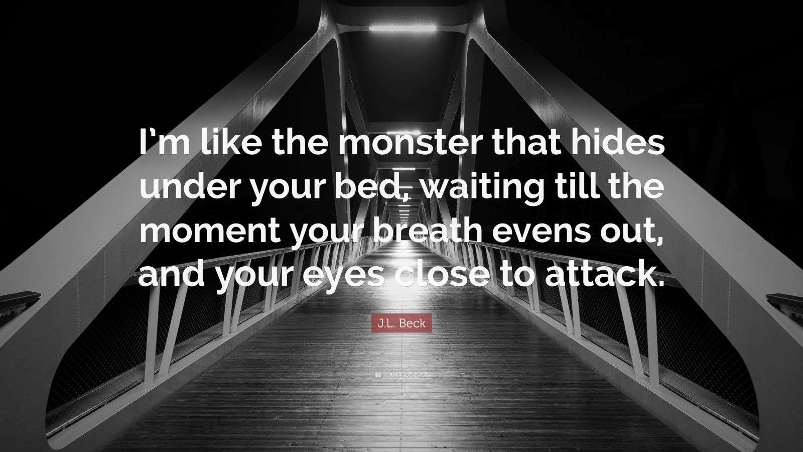 J.L. Beck Quote “I’m like the monster that hides under your bed