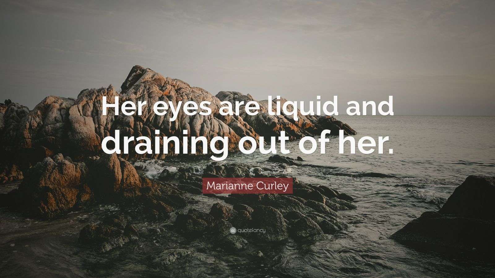 Marianne Curley Quote “Her eyes are liquid and draining out of her.”