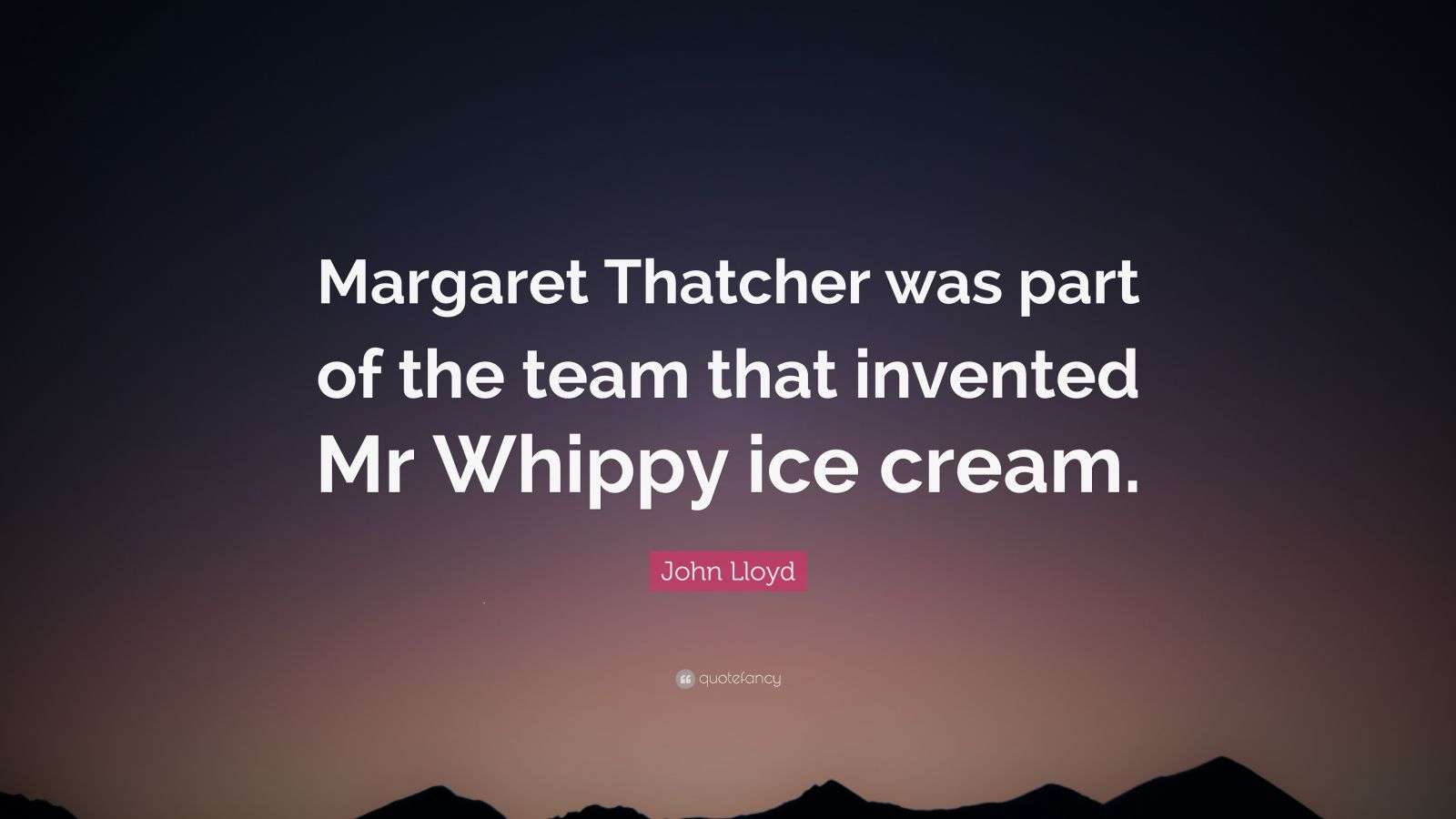 john-lloyd-quote-margaret-thatcher-was-part-of-the-team-that-invented