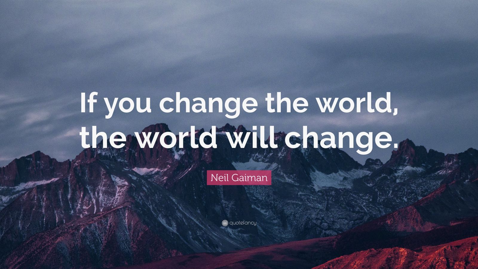 Neil Gaiman Quote: “If you change the world, the world will change.”