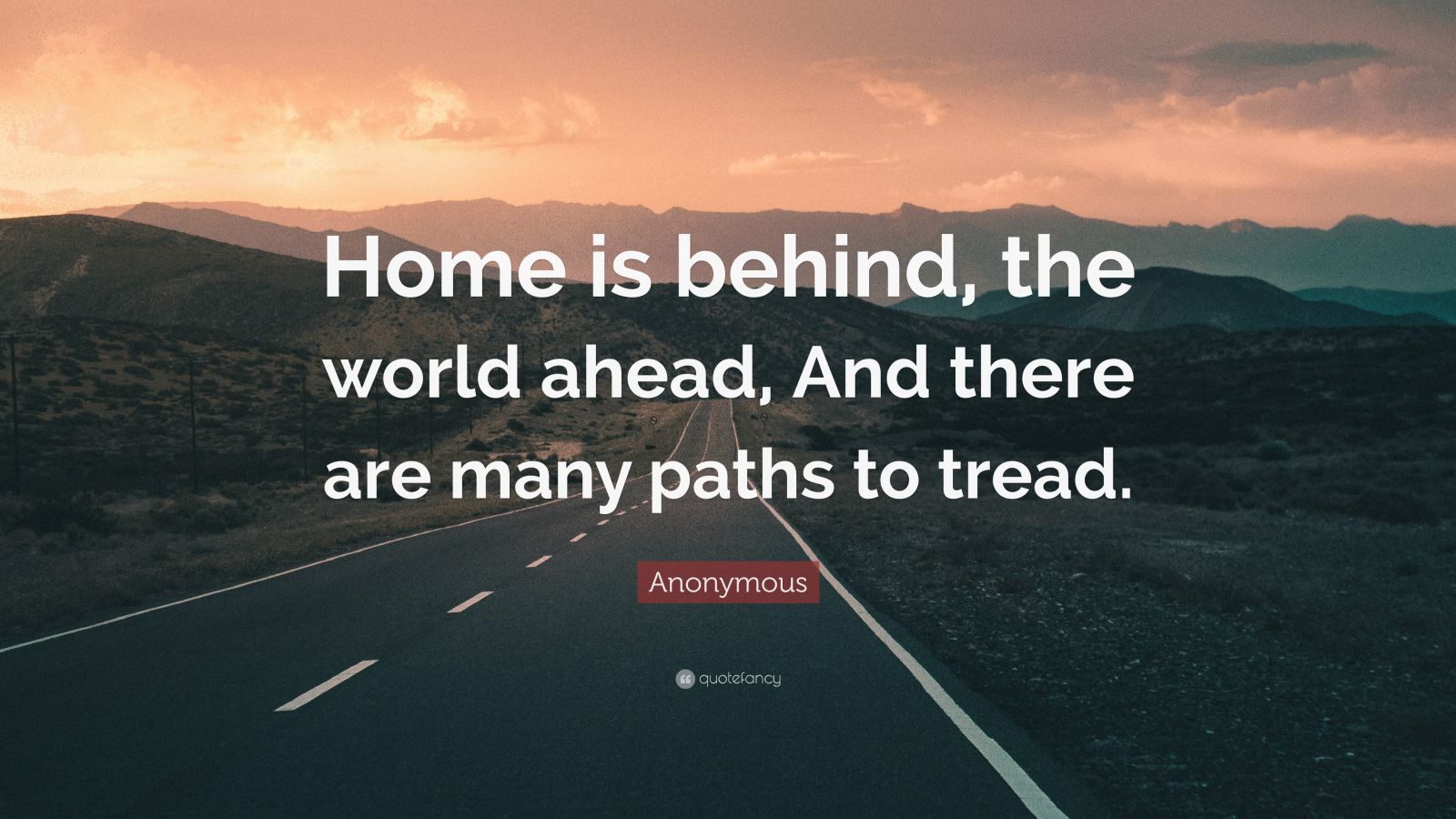 Anonymous Quote: “Home is behind, the world ahead, And there are many ...