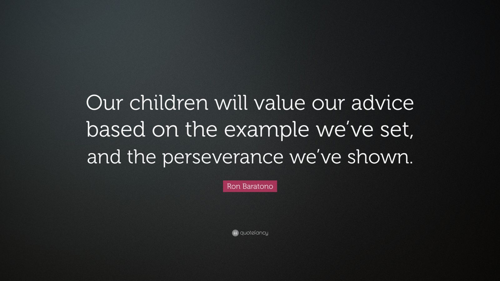 Ron Baratono Quote: “Our children will value our advice based on the ...