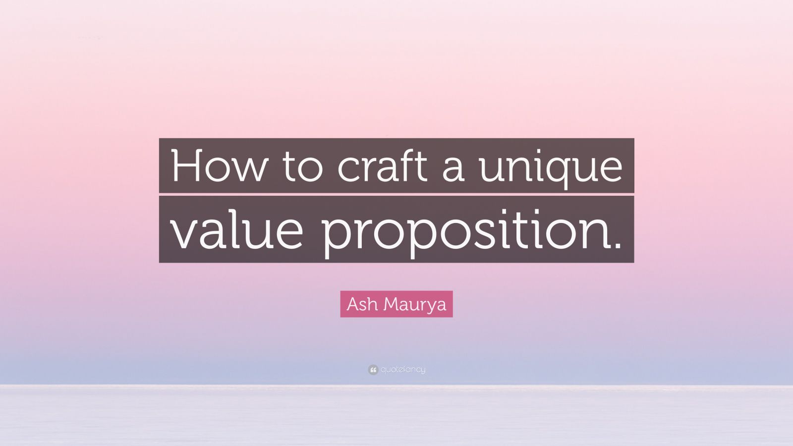 Ash Maurya Quote “How to craft a unique value proposition.”