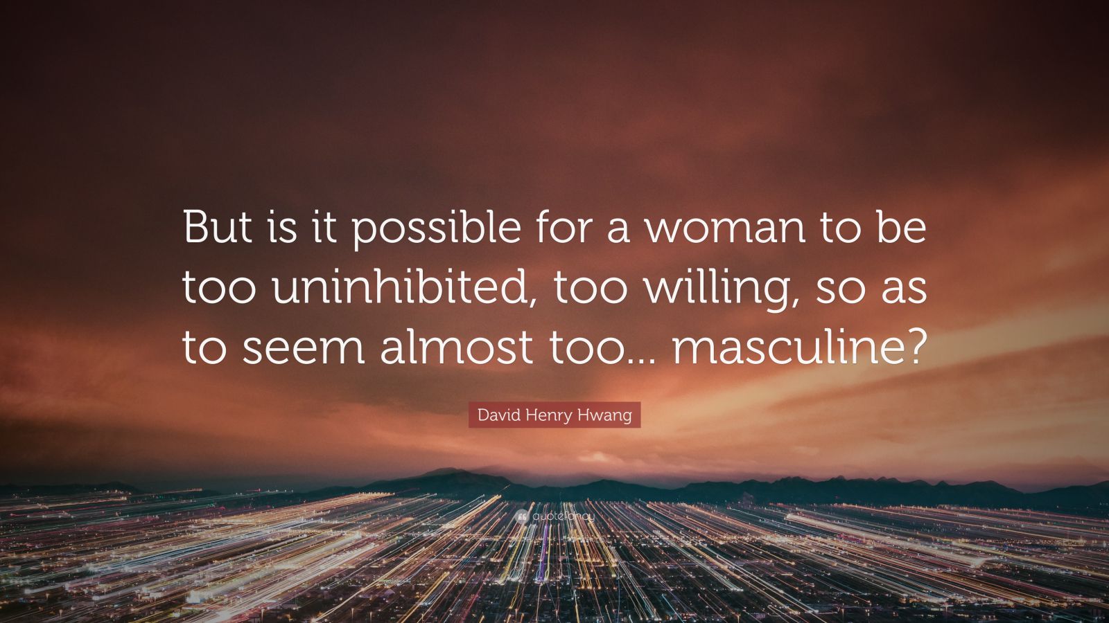 David Henry Hwang Quote: “But is it possible for a woman to be too ...